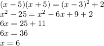 ( x-5)( x+5)=( x-3)^{2} +2 \\ &#10; x^{2} -25= x^{2} -6 x+9+2 \\ &#10;6 x=25+11 \\ &#10;6 x=36 \\ &#10; x=6