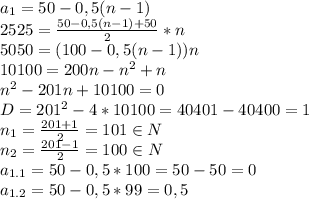 a_1=50-0,5(n-1)\\2525=\frac{50-0,5(n-1)+50}{2} *n\\5050=(100-0,5(n-1))n\\10100=200n-n^2+n\\n^2-201n+10100=0\\D=201^2-4*10100=40401-40400=1\\n_1=\frac{201+1}{2}=101\in N\\n_2=\frac{201-1}{2}=100\in N\\a_{1.1}=50-0,5*100=50-50=0\\a_{1.2}=50-0,5*99=0,5