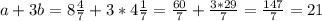 a+3b=8 \frac{4}{7}+3*4 \frac{1}{7}= \frac{60}{7}+ \frac{3*29}{7} = \frac{147}{7}=21