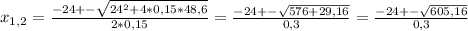 x_{1,2}= \frac{-24+- \sqrt{24^{2}+4*0,15*48,6}}{2*0,15}=\frac{-24+- \sqrt{576+29,16}}{0,3}=\frac{-24+- \sqrt{605,16}}{0,3}