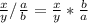 \frac{x}{y} / \frac{a}{b}= \frac{x}{y} * \frac{b}{a}