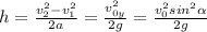 h= \frac{v_2^2-v_1^2}{2a} = \frac{v_{0y}^2}{2g} = \frac{v_{0}^2sin^2 \alpha} {2g}