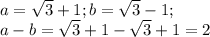 a= \sqrt{3}+1; b= \sqrt{3}-1; \\ a-b=\sqrt{3}+1-\sqrt{3}+1=2