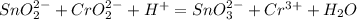 SnO_2^{2-}+CrO_2^{2-}+H^+=SnO_3^{2-}+Cr^{3+}+H_2O