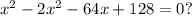 x^{2} -2 x^{2} -64x+128=0 ?