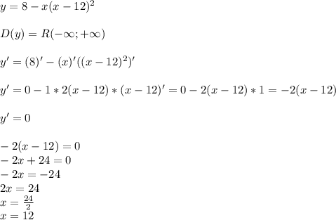 y=8-x(x-12)^{2}\\\\D(y)=R (-\infty;+\infty)\\\\y'=(8)'-(x)'((x-12)^{2})'\\\\y'=0-1*2(x-12)*(x-12)'=0-2(x-12)*1=-2(x-12) \\\\ y'=0\\\\-2(x-12)=0 \\ -2x+24=0\\-2x=-24\\2x=24\\x= \frac{24}{2}\\x=12