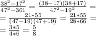 \frac{38^2-17^2}{47^2-361} = \frac{(38-17)(38+17)}{47^2-19^2} = \\ &#10;= \frac{21*55}{(47-19)(47+19)} = \frac{21*55}{28*66} = \\ &#10;= \frac{3*5}{4*6} = \frac{5}{8}