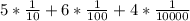 5* \frac{1}{10} +6* \frac{1}{100} +4* \frac{1}{10000}