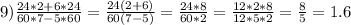 9)\frac{24*2+6*24}{60*7-5*60}=\frac{24(2+6)}{60(7-5)}=\frac{24*8}{60*2}=\frac{12*2*8}{12*5*2}=\frac{8}{5}=1.6