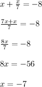 x+ \frac{x}{7} =-8 \\ \\ \frac{7x+x}{7} =-8 \\ \\ \frac{8x}{7} =-8 \\ \\ 8x=-56 \\ \\ x=-7