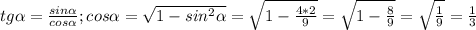 tg\alpha= \frac{sin\alpha}{cos\alpha}; cos\alpha= \sqrt{1-sin^2\alpha}= \sqrt{1- \frac{4*2}{9} }= \sqrt{1- \frac{8}{9}}= \sqrt{ \frac{1}{9}}= \frac{1}{3}