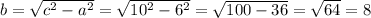 b= \sqrt{c^2-a^2}= \sqrt{10^2-6^2}= \sqrt{100-36}= \sqrt{64}=8