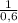 \frac{1}{0,6}