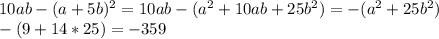 10ab- (a+5b)^{2} =10ab-( a^{2} +10ab+25 b^{2} )=-( a^{2} +25 b^{2} ) \\ -(9+14*25)=-359