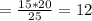 = \frac{15*20}{25} =12