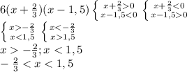 6(x+ \frac{2}{3})(x-1,5) \left \{ {{x+ \frac{2}{3} 0 } \atop {x-1,5 < 0}} \right. \left \{ {{x+ \frac{2}{3} < 0} \atop {x-1,5 0}} \right. \\ \left \{ {{x- \frac{2}{3} } \atop {x<1,5}} \right. \left \{ {{x<- \frac{2}{3} } \atop {x1,5}} \right. \\ x- \frac{2}{3} ; x<1,5 \\ - \frac{2}{3} < x < 1,5