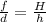 \frac{f}{d} = \frac{H}{h}