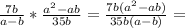 \frac{7b}{a-b} * \frac{a^2-ab}{35b}= \frac{7b(a^2-ab)}{35b(a-b)}=