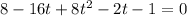 8 - 16t + 8t^2 - 2t - 1 = 0