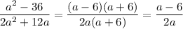 \displaystyle \frac{a^2-36}{2a^2+12a}= \frac{(a-6)(a+6)}{2a(a+6)} = \frac{a-6}{2a}