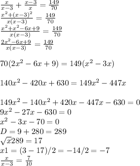 \frac{x}{x-3} + \frac{x-3}{x} = \frac{149}{70} \\ \frac{ x^{2} + (x-3)^{2} }{x(x-3)} = \frac{149}{70} \\ \frac{ x^{2} + x^{2} -6x+9}{x(x-3)} = \frac{149}{70} \\ \frac{2 x^{2} -6x+9}{x(x-3)} = \frac{149}{70} \\ \\ 70(2 x^{2} -6x+9)=149( x^{2} -3x) \\ \\ 140 x^{2} -420x+630=149 x^{2} -447x \\ \\ 149 x^{2} -140 x^{2} +420x-447x-630=0 \\ 9 x^{2} -27x-630=0 \\ x^{2} -3x-70=0 \\ D=9+280=289 \\ \sqrt{x} 289=17 \\ x1=(3-17)/2=-14/2=-7 \\ \frac{x}{x-3}= \frac{7}{10}