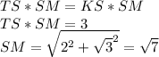 TS*SM=KS*SM\\&#10; TS*SM=3\\&#10;SM=\sqrt{2^2+\sqrt{3}^2}=\sqrt{7}\\&#10;