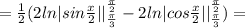 =\frac{1}{2}(2ln|sin\frac{x}{2}||^{\frac{\pi}{2}}_{\frac{\pi}{3}}-2ln|cos\frac{x}{2}||^{\frac{\pi}{2}}_{\frac{\pi}{3}}})=