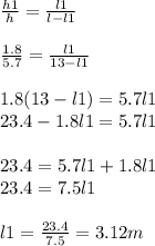 \frac{h1}{h} = \frac{l1}{l-l1} \\ \\ \frac{1.8}{5.7} = \frac{l1}{13-l1} \\ \\ 1.8(13-l1)=5.7l1 \\ 23.4-1.8l1=5.7l1 \\ \\ 23.4=5.7l1+1.8l1 \\ 23.4=7.5l1 \\ \\ l1= \frac{23.4}{7.5}= 3.12m