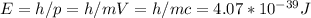 E = h/p = h/mV = h/mc = 4.07*10^{-39} J