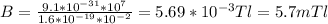 B= \frac{9.1*10 ^{-31} *10 ^{7} }{1.6*10 ^{-19} *10 ^{-2} } =5.69*10 ^{-3} Tl=5.7mTl