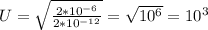 U= \sqrt \frac{2* 10^{-6} }{2* 10^{-12} } = \sqrt{ 10^{6} } = 10^{3}