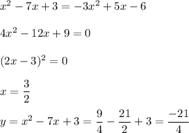 x^2-7x+3 =-3x^2+5x-6\\\\4x^2-12x+9=0\\\\(2x-3)^2=0\\\\x= \dfrac{3}{2} \\\\ y=x^2-7x+3= \dfrac{9}{4} - \dfrac{21}{2} +3= \dfrac{-21}{4}