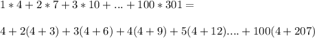 1*4+2*7+3*10+...+100*301=\\\\&#10;4+2(4+3)+3(4+6)+4(4+9)+5(4+12)....+100(4+207)