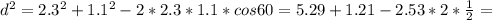 d^{2} = 2.3^{2} + 1.1^{2} - 2*2.3*1.1*cos60=5.29+1.21-2.53*2* \frac{1}{2} =