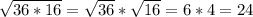 \sqrt{36*16} = \sqrt{36} * \sqrt{16} =6*4=24