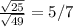 \frac{ \sqrt{25} }{ \sqrt{49} } =5/7