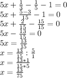 5x+ \frac{1}{3} - \frac{1}{5} -1=0 \\ 5x+ \frac{5-3}{15} -1=0 \\ 5x+ \frac{2}{15} - \frac{15}{15} =0 \\ 5x- \frac{13}{15} =0 \\ 5x= \frac{13}{15} \\ x= \frac{13}{15} : \frac{5}{1} \\ x= \frac{13*1}{15*5} \\ x= \frac{13}{75}