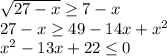 \sqrt{27-x} \geq 7-x \\ 27-x \geq 49-14x+x^2 \\ x^2-13x+22 \leq 0