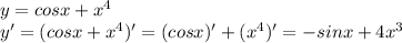 y=cosx+x^4 \\ y'=(cosx+x^4)'=(cosx)'+(x^4)'=-sinx+4x^3