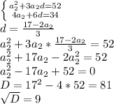 \left \{ {{a_2^2+3a_2d=52} \atop {4a_2+6d=34}} \right. \\ &#10;d= \frac{17-2a_2}{3} \\ &#10;a_2^2+3a_2* \frac{17-2a_2}{3}=52 \\ &#10;a_2^2+17a_2-2a_2^2=52 \\ &#10;a_2^2-17a_2+52=0 \\ &#10;D=17^2-4*52=81 \\ &#10; \sqrt{D} =9