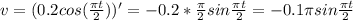 v=(0.2cos ( \frac{ \pi t}{2} ))'=-0.2* \frac{ \pi }{2}sin \frac{ \pi t}{2} =-0.1 \pi sin \frac{ \pi t}{2}