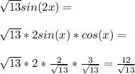 \sqrt{13}sin(2x)=\\\\\sqrt{13}*2sin(x)*cos(x)=\\\\\sqrt{13}*2*\frac{2}{\sqrt{13}}*\frac{3}{\sqrt{13}}=\frac{12}{\sqrt{13}}