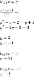 log_{3} x=y \\ \\ \frac{ y^{2} -y-2}{y+1} =1 \\ \\ y^{2} -y-2=y+1 \\ y^{2} -2y-3=0 \\ \\ y=3 \\ y=-1 \\ \\ log_{3} x=3 \\ x=27 \\ \\ log_{3} x=-1 \\ x= \frac{1}{3}