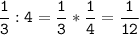 \tt\displaystyle\frac{1}{3}:4=\frac{1}{3}*\frac{1}{4}=\frac{1}{12}