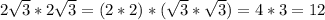 2 \sqrt{3} *2 \sqrt{3} =(2*2)*( \sqrt{3} * \sqrt{3} )=4*3=12 \\