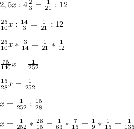 2,5x:4\frac{2}{3}= \frac{1}{21}:12 \\ \\ \frac{25}{10} x:\frac{14}{3}= \frac{1}{21}:12 \\ \\ \frac{25}{10} x*\frac{3}{14}= \frac{1}{21}* \frac{1}{12} \\ \\ \frac{75}{140} x= \frac{1}{252} \\ \\ \frac{15}{28} x= \frac{1}{252} \\ \\ x= \frac{1}{252}: \frac{15}{28} \\ \\ x= \frac{1}{252}* \frac{28}{15}=\frac{1}{63}* \frac{7}{15}=\frac{1}{9}* \frac{1}{15}=\frac{1}{135}