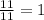 \frac{11}{11}=1