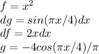 f=x^2\\dg=sin( \pi x/4)dx\\df=2xdx\\g=-4cos( \pi x/4)/ \pi