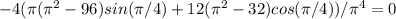 -4(\pi (\pi ^2-96)sin(\pi /4)+12(\pi ^2-32)cos(\pi /4))/\pi ^4=0