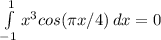 \int\limits^1_{-1} {x^3cos( \pi x/4)} \, dx =0